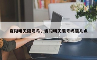 资阳明天限号吗，资阳明天限号吗限几点
