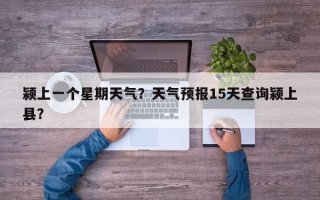 颍上一个星期天气？天气预报15天查询颍上县？