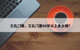 三孔门票，三孔门票60岁以上多少钱？