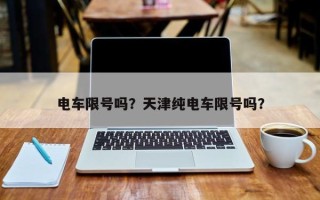 电车限号吗？天津纯电车限号吗？