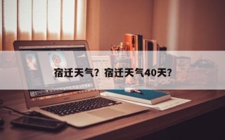 宿迁天气？宿迁天气40天？