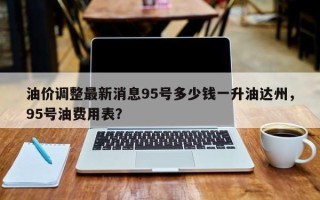 油价调整最新消息95号多少钱一升油达州，95号油费用表？