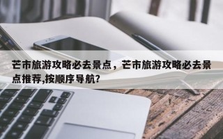 芒市旅游攻略必去景点，芒市旅游攻略必去景点推荐,按顺序导航？