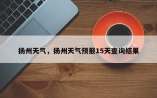扬州天气，扬州天气预报15天查询结果