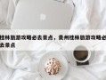 桂林旅游攻略必去景点，贵州桂林旅游攻略必去景点