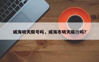 威海明天限号吗，威海市明天限行吗？