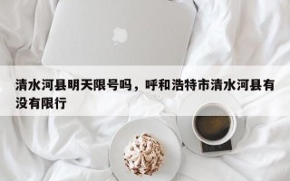 清水河县明天限号吗，呼和浩特市清水河县有没有限行