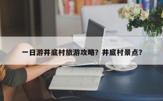 一日游井底村旅游攻略？井底村景点？