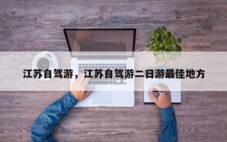 江苏自驾游，江苏自驾游二日游最佳地方