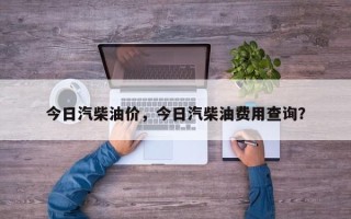 今日汽柴油价，今日汽柴油费用查询？