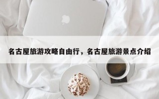 名古屋旅游攻略自由行，名古屋旅游景点介绍