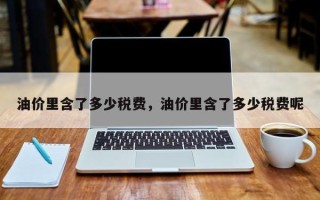 油价里含了多少税费，油价里含了多少税费呢