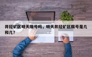 井陉矿区明天限号吗，明天井陉矿区限号是几和几？