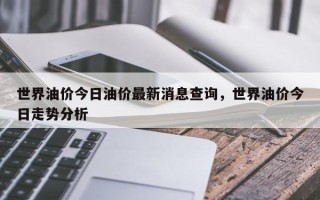 世界油价今日油价最新消息查询，世界油价今日走势分析