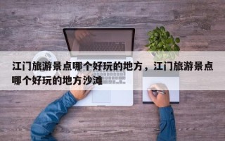 江门旅游景点哪个好玩的地方，江门旅游景点哪个好玩的地方沙滩