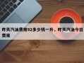 昨天汽油费用92多少钱一升，昨天汽油今日费用