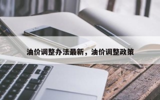 油价调整办法最新，油价调整政策
