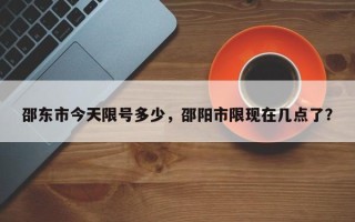 邵东市今天限号多少，邵阳市限现在几点了？