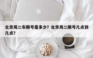北京周二车限号是多少？北京周二限号几点到几点？
