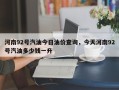 河南92号汽油今日油价查询，今天河南92号汽油多少钱一升