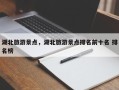 湖北旅游景点，湖北旅游景点排名前十名 排名榜