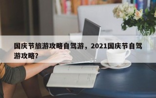 国庆节旅游攻略自驾游，2021国庆节自驾游攻略？