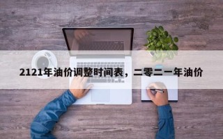 2121年油价调整时间表，二零二一年油价