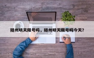 随州明天限号吗，随州明天限号吗今天？