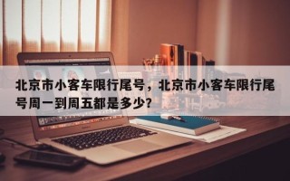 北京市小客车限行尾号，北京市小客车限行尾号周一到周五都是多少？