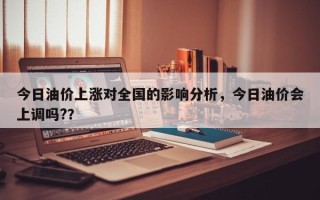 今日油价上涨对全国的影响分析，今日油价会上调吗?？