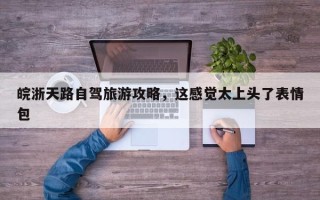 皖浙天路自驾旅游攻略，这感觉太上头了表情包