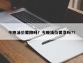 今晚油价要降吗？今晚油价要涨吗?？
