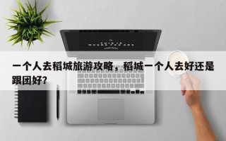 一个人去稻城旅游攻略，稻城一个人去好还是跟团好？