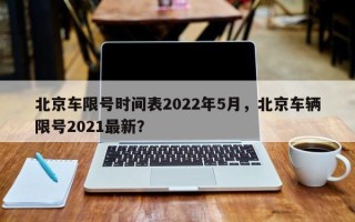 北京车限号时间表2022年5月，北京车辆限号2021最新？