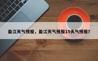 盈江天气预报，盈江天气预报15天气预报？