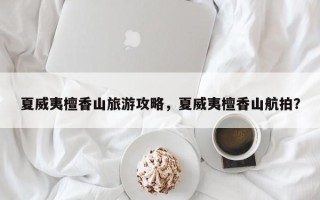 夏威夷檀香山旅游攻略，夏威夷檀香山航拍？