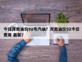 今日河南油价92号汽油？河南油价92今日费用 最新？