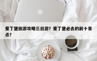 爱丁堡旅游攻略三日游？爱丁堡必去的前十景点？