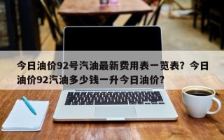 今日油价92号汽油最新费用表一览表？今日油价92汽油多少钱一升今日油价？