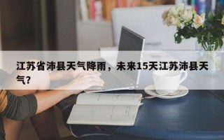 江苏省沛县天气降雨，未来15天江苏沛县天气？