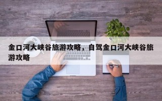 金口河大峡谷旅游攻略，自驾金口河大峡谷旅游攻略