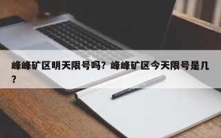 峰峰矿区明天限号吗？峰峰矿区今天限号是几？