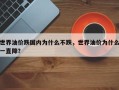 世界油价跌国内为什么不跌，世界油价为什么一直降？