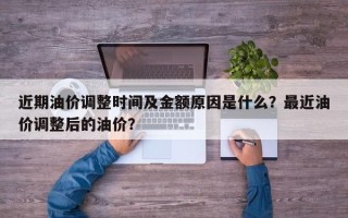 近期油价调整时间及金额原因是什么？最近油价调整后的油价？