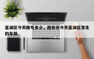 莲湖区今天限号多少，西安市今天莲湖区发生的车祸