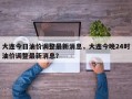 大连今日油价调整最新消息，大连今晚24时油价调整最新消息？
