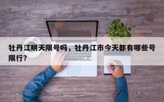 牡丹江明天限号吗，牡丹江市今天都有哪些号限行？