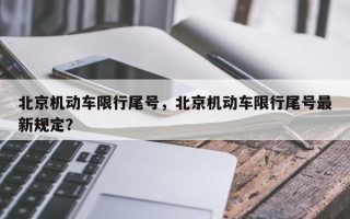 北京机动车限行尾号，北京机动车限行尾号最新规定？