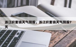 浙江织里镇天气预报，浙江织里镇天气预报7天