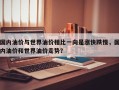 国内油价与世界油价相比一向是涨快跌慢，国内油价和世界油价走势？